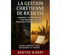 La Gestion Chrétienne de Richesse: Comment transformer vos finances par les principes éternels de Dieu