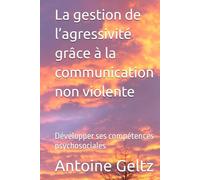 La gestion de l’agressivité grâce à la communication non violente: Développer ses compétences psychosociales