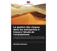 La gestion des risques dans les entreprises à travers l'étude de l'orientalisme: Un guide pratique pour comprendre l'orientalisme dans ses rapports avec les entreprises et l'économie mondiale