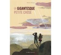Beatrice Alemagna – La gigantesque petite chose – Album jeunesse dès 3 ans – Relié