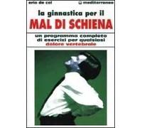 La Ginnastica Per Il Mal Di Schiena. Un Programma Completo Di Esercizi Per Qualsiasi Dolore Vertebrale