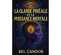LA GLANDE PINÉALE ET LA PUISSANCE MENTALE: Comment Renforcer Votre Esprit Et Votre Connexion Cosmique En Moins De 30 Jours !