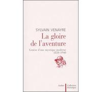 La Gloire de l'aventure : Genèse d'une mystique moderne 1850-1940