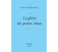 La gloire des petites choses - Denis Grozdanovitch - Grasset - broché - Roman