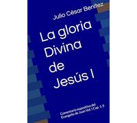 La gloria Divina de Jesús I: Comentario expositivo del Evangelio de Juan Vol. I Cap. 1-5