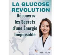 La Glucose Révolution : Découvrez les Secrets d'une Énergie Inépuisable: Des Stratégies Concises pour avoir une Glycémie Stable une IG bas et être en pleine santé