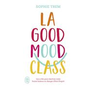 La Good Mood Class - Les 5 Clés Pour Réactiver Votre Bonne Humeur Et Changer D'état D'esprit