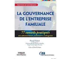 La gouvernance de l'entreprise familiale: 77 conseils pratiques aux administrateurs, actionnaires et dirigeants