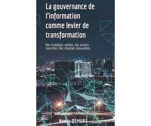 La gouvernance de l'information comme levier de transformation: Des stratégies solides, des actions concrètes, des résultats mesurables.