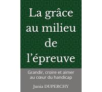 La grâce au milieu de l’épreuve: Grandir, croire et aimer au cœur du handicap