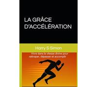 LA GRÂCE D’ACCÉLÉRATION: Vivre dans la vitesse divine pour rattraper, dépasser et accomplir.