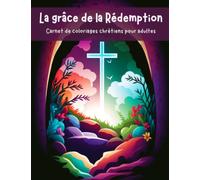 La grâce de la rédemption : Carnet de coloriages chrétiens pour adultes: Livre à colorier pour contempler la grâce de Dieu en Jésus-Christ et ... de la rédemption dans notre vie.