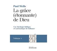 La Grâce (Étonnante) De Dieu - Volume 1 - Une Théologie Biblique Et Systématique De L?Alliance