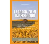 La Gracia en Mi Imperfección.: Cómo Dios, María y el Espíritu Santo transforman lo débil en fuerte.