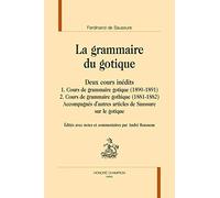 La grammaire du gotique. Deux cours inédits. 1. Cours de grammaire gotique (1890-1891). 2. Cours de grammaire gothique (1881-1882). Accompagnés d'autres articles de Saussure sur le gotique.