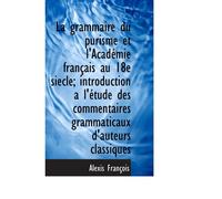 La Grammaire Du Purisme Et L'académie Français Au 18e Siecle; Introduction A L'étude Des Commentaire