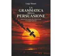 LA GRAMMATICA DELLA PERSUASIONE: Storia di un uomo che sfiorò il sole e ne pagò il prezzo