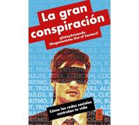 La gran conspiración: Cómo las redes sociales controlan tu vida