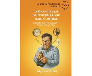 La Gran Ilusión de Tenerlo Todo Bajo Control: Cómo Sobrevivir al Caos y Bailar con la Vida