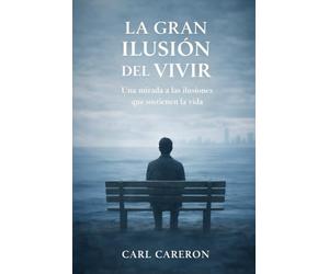 LA GRAN ILUSIÓN DEL VIVIR: Una mirada a las ilusiones que sostienen la vida