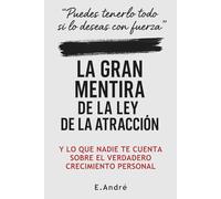 LA GRAN MENTIRA DE LA LEY DE LA ATRACCIÓN: Una crítica necesaria al pensamiento positivo, y una alternativa real para transformar tu vida sin fórmulas mágicas