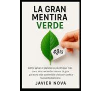 La Gran Mentira Verde: Cómo salvar el planeta no es comprar más caro, sino necesitar menos. La guía para una vida sostenible y feliz sin sacrificar tu cuenta bancaria.