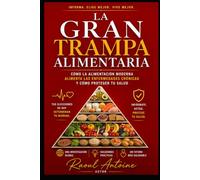 LA GRAN TRAMPA ALIMENTARIA: COMO LA ALIMENTACION MODERNA ALIMENTA LAS ENFERMEDADES Y COMO PROTEGER TU SALUD.