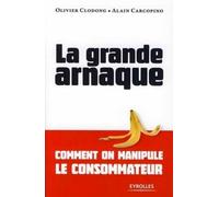 La Grande Arnaque: Comment On Manipule Le Consommateur