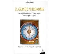 La grande astronomie ou La philosophie des vrais sages, philosophia sagax : Clé de tous les mystères du grand et du petit monde