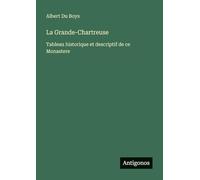 La Grande-Chartreuse: Tableau historique et descriptif de ce Monastere