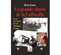 La grande chasse de la Luftwaffe: Un as de l'armée de l'air allemande raconte...