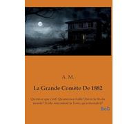La Grande Comète De 1882: Qu'est-ce que c'est? Qu'annonce-t-elle? Est-ce la fin du monde? Si elle rencontrait la Terre, qu'arriverait-il?