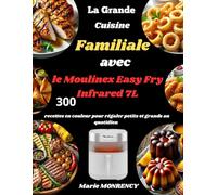 La Grande Cuisine Familiale avec le Moulinex Easy Fry Infrared 7L: 300 recettes en couleur pour régaler petits et grands au quotidien