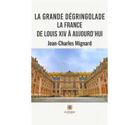 La grande dégringolade La France de Louis XIV à aujourd'hui - Jean-Charles Mignard - Le Lys Bleu - broché - Essai