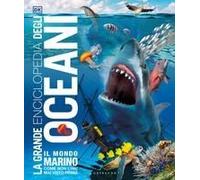 La Grande Enciclopedia Degli Oceani. Il Mondo Marino Come Non L'hai Mai Visto Prima