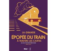 La Grande Épopée du train à travers les cartes: 250 ans d'histoire ferroviaire
