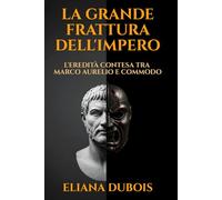 LA GRANDE FRATTURA DELL'IMPERO: L'EREDITÀ CONTESA TRA MARCO AURELIO E COMMODO: Dalla saggezza stoica del padre alla follia gladiatoria del figlio: analisi della transizione che cambiò la storia romana