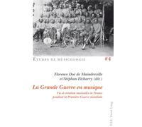 La Grande Guerre en musique: Vie et création musicales en France pendant la Première Guerre mondiale