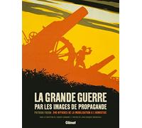 La Grande Guerre Par Les Images De Propagande - 240 Affiches De La Mobilisation À L'armistice