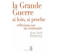 La Grande Guerre si loin, si proche: Réflexions sur un centenaire