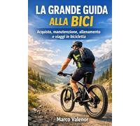 La grande guida alla bici: Acquisto, manutenzione, allenamento e viaggi in bicicletta