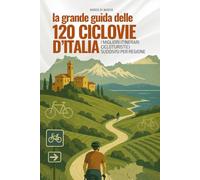 La Grande Guida delle 120 Ciclovie d’Italia: I migliori itinerari cicloturistici suddivisi per regione