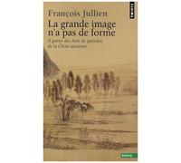 La Grande image n'a pas de forme: À partir des Arts de peindre de la Chine ancienne – Point S