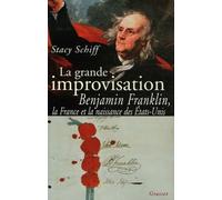 La grande improvisation : Benjamin Franklin, la France et la naissance des Etats-Unis