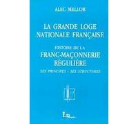 La Grande loge nationale française : Histoire de la franc-maçonnerie régulière, ses principes, ses structures