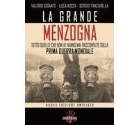 La Grande Menzogna. Tutto Quello Che Non Vi Hanno Mai Raccontato Sulla Prima Guerra Mondiale