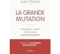 La Grande Mutation - Pourquoi votre futur sera extraordinaire Jean Staune (Auteur)