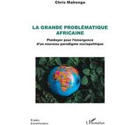 La grande problématique africaine Plaidoyer pour l’émergence d’un nouveau paradigme sociopolitique - Chris Mahonga - L'harmattan - broché - Etude
