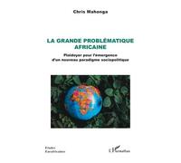 La Grande Problématique Africaine - Plaidoyer Pour L?Émergence D'un Nouveau Paradigme Sociopolitique