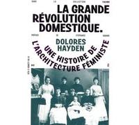 La Grande Révolution domestique Dolores Hayden (Auteur), Phoebe Hadjimarkos-Clarke (Traduction)